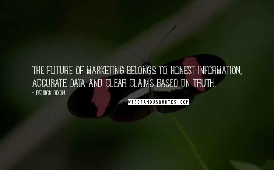 Patrick Dixon Quotes: The future of marketing belongs to honest information, accurate data and clear claims based on truth.