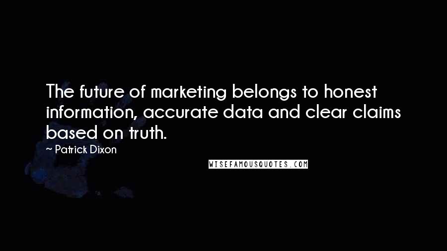 Patrick Dixon Quotes: The future of marketing belongs to honest information, accurate data and clear claims based on truth.