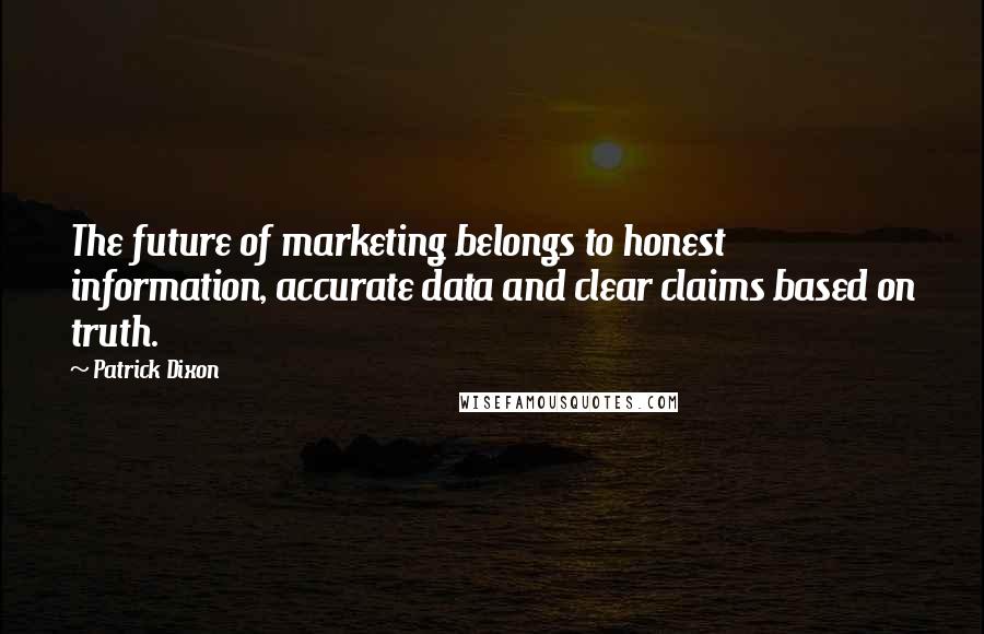 Patrick Dixon Quotes: The future of marketing belongs to honest information, accurate data and clear claims based on truth.