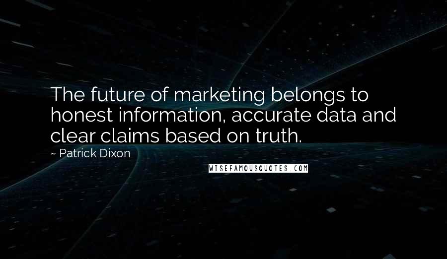 Patrick Dixon Quotes: The future of marketing belongs to honest information, accurate data and clear claims based on truth.