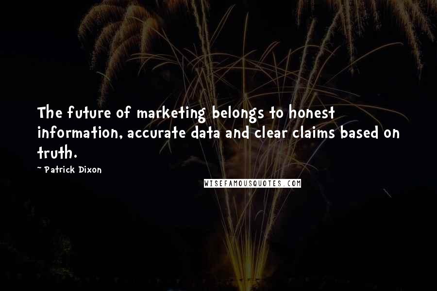 Patrick Dixon Quotes: The future of marketing belongs to honest information, accurate data and clear claims based on truth.