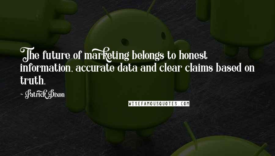 Patrick Dixon Quotes: The future of marketing belongs to honest information, accurate data and clear claims based on truth.