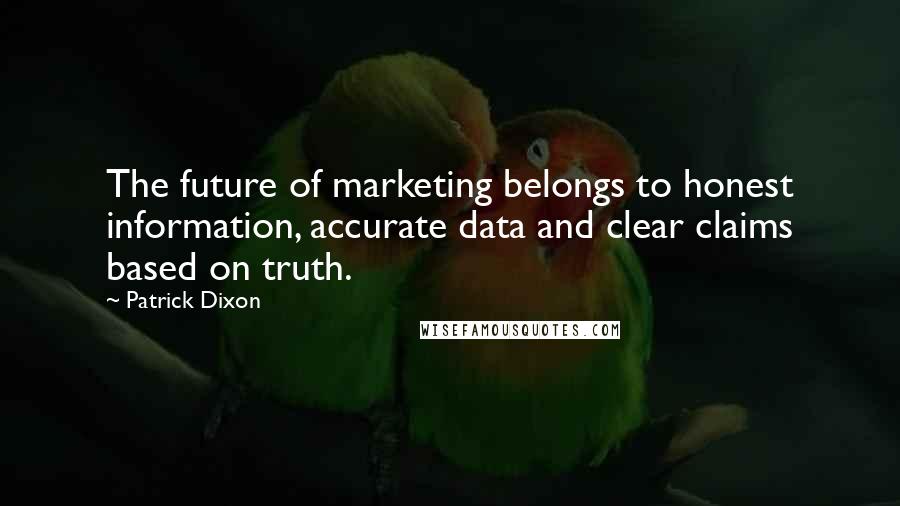 Patrick Dixon Quotes: The future of marketing belongs to honest information, accurate data and clear claims based on truth.