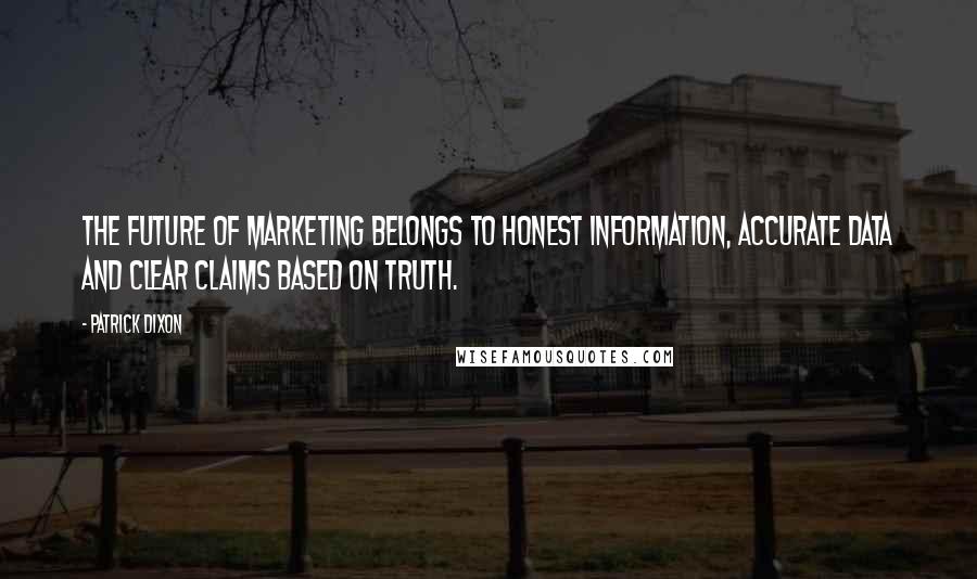 Patrick Dixon Quotes: The future of marketing belongs to honest information, accurate data and clear claims based on truth.