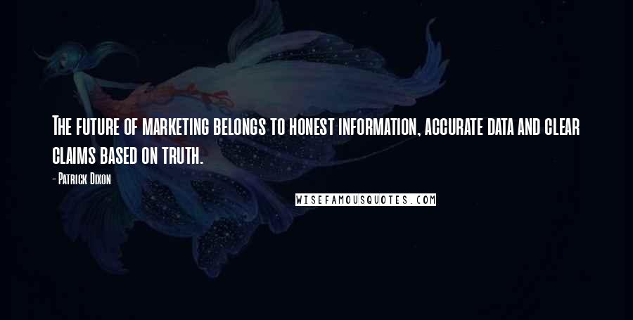 Patrick Dixon Quotes: The future of marketing belongs to honest information, accurate data and clear claims based on truth.