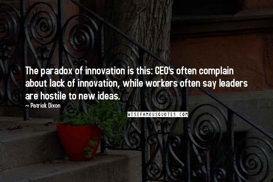 Patrick Dixon Quotes: The paradox of innovation is this: CEO's often complain about lack of innovation, while workers often say leaders are hostile to new ideas.