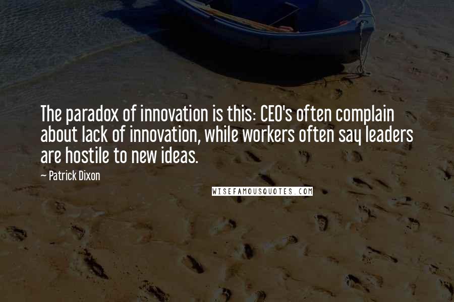 Patrick Dixon Quotes: The paradox of innovation is this: CEO's often complain about lack of innovation, while workers often say leaders are hostile to new ideas.