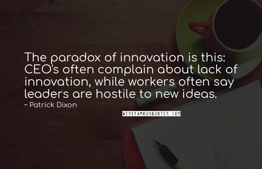 Patrick Dixon Quotes: The paradox of innovation is this: CEO's often complain about lack of innovation, while workers often say leaders are hostile to new ideas.