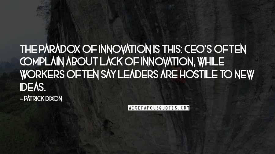 Patrick Dixon Quotes: The paradox of innovation is this: CEO's often complain about lack of innovation, while workers often say leaders are hostile to new ideas.