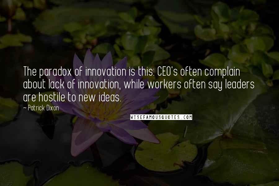 Patrick Dixon Quotes: The paradox of innovation is this: CEO's often complain about lack of innovation, while workers often say leaders are hostile to new ideas.