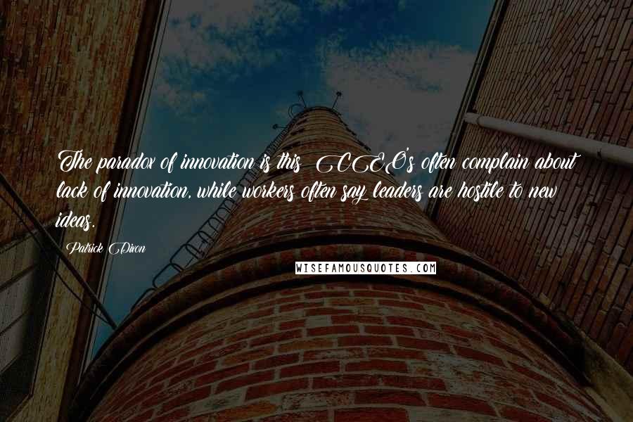 Patrick Dixon Quotes: The paradox of innovation is this: CEO's often complain about lack of innovation, while workers often say leaders are hostile to new ideas.