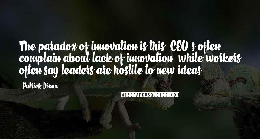 Patrick Dixon Quotes: The paradox of innovation is this: CEO's often complain about lack of innovation, while workers often say leaders are hostile to new ideas.