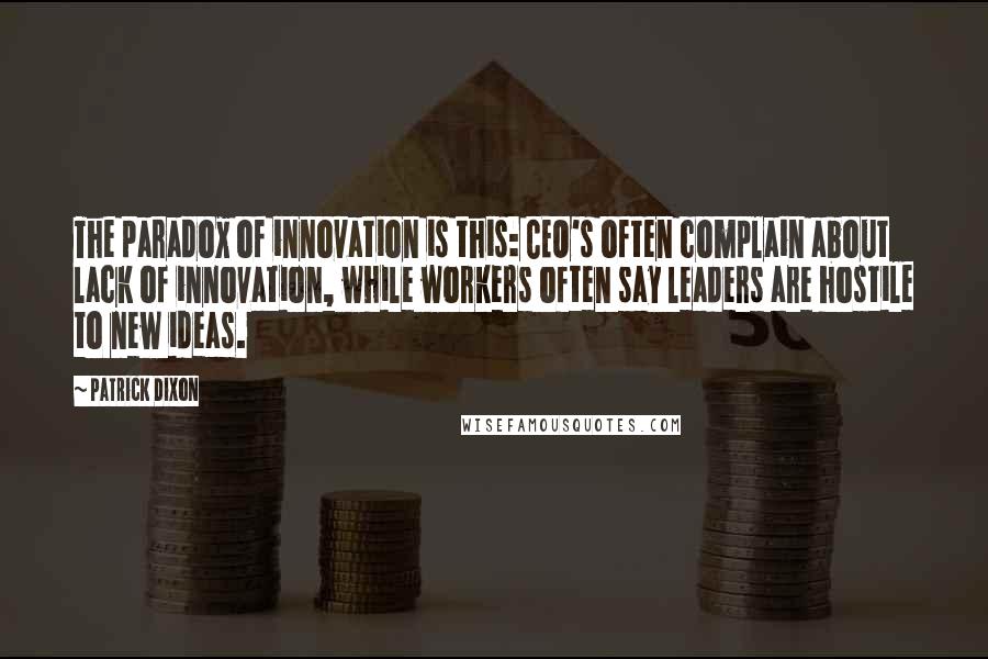 Patrick Dixon Quotes: The paradox of innovation is this: CEO's often complain about lack of innovation, while workers often say leaders are hostile to new ideas.