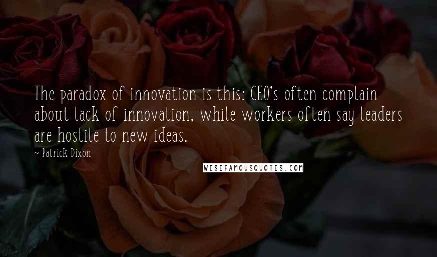 Patrick Dixon Quotes: The paradox of innovation is this: CEO's often complain about lack of innovation, while workers often say leaders are hostile to new ideas.