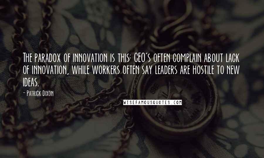 Patrick Dixon Quotes: The paradox of innovation is this: CEO's often complain about lack of innovation, while workers often say leaders are hostile to new ideas.