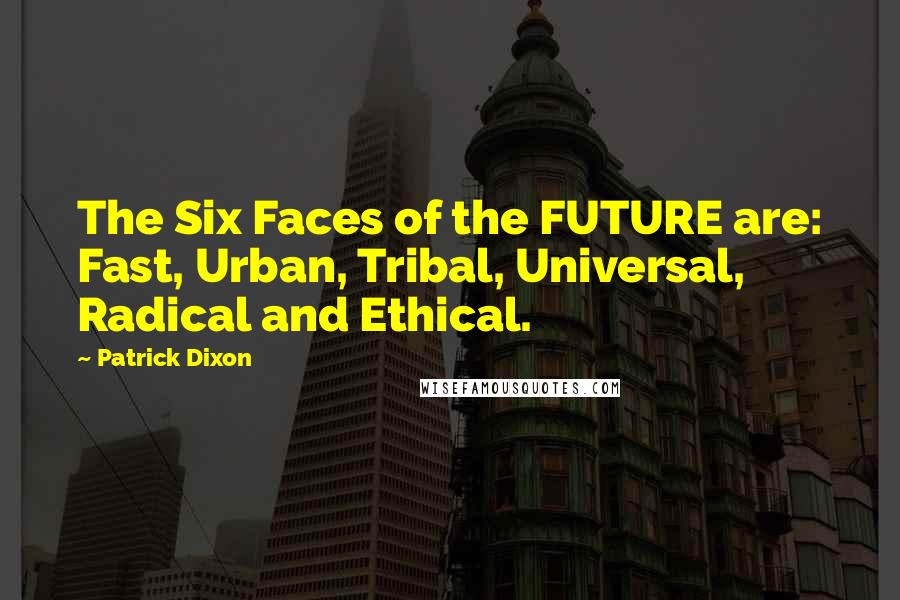 Patrick Dixon Quotes: The Six Faces of the FUTURE are: Fast, Urban, Tribal, Universal, Radical and Ethical.