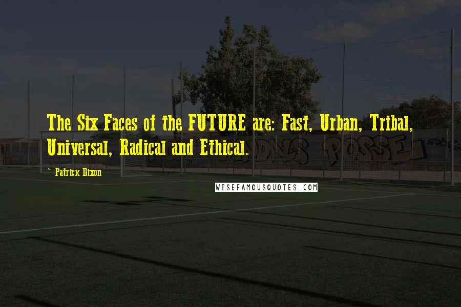 Patrick Dixon Quotes: The Six Faces of the FUTURE are: Fast, Urban, Tribal, Universal, Radical and Ethical.