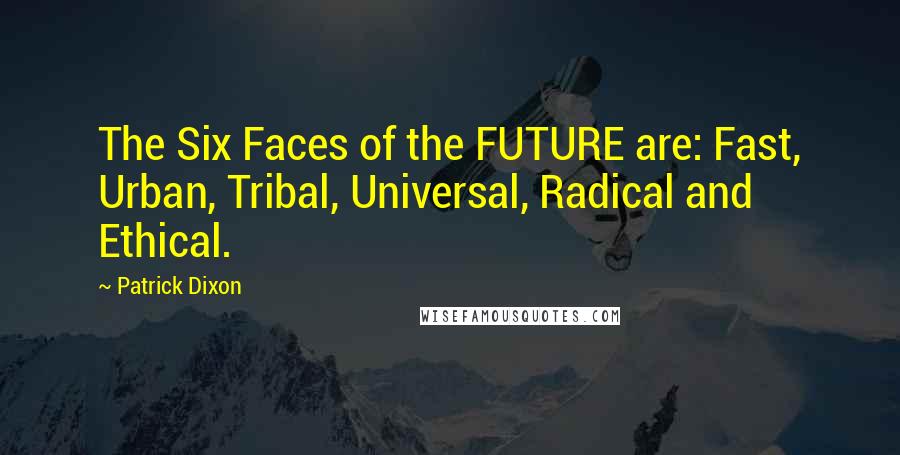 Patrick Dixon Quotes: The Six Faces of the FUTURE are: Fast, Urban, Tribal, Universal, Radical and Ethical.
