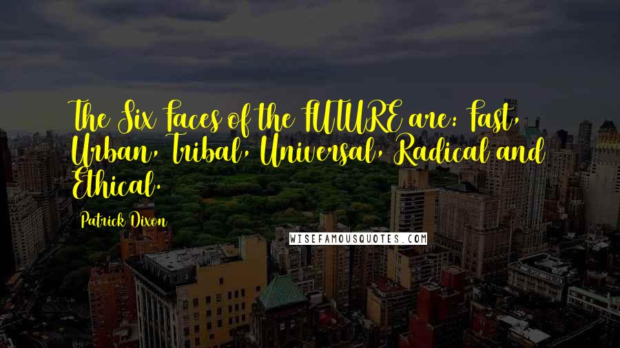 Patrick Dixon Quotes: The Six Faces of the FUTURE are: Fast, Urban, Tribal, Universal, Radical and Ethical.