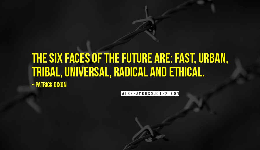 Patrick Dixon Quotes: The Six Faces of the FUTURE are: Fast, Urban, Tribal, Universal, Radical and Ethical.