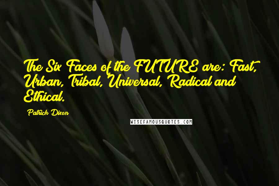 Patrick Dixon Quotes: The Six Faces of the FUTURE are: Fast, Urban, Tribal, Universal, Radical and Ethical.