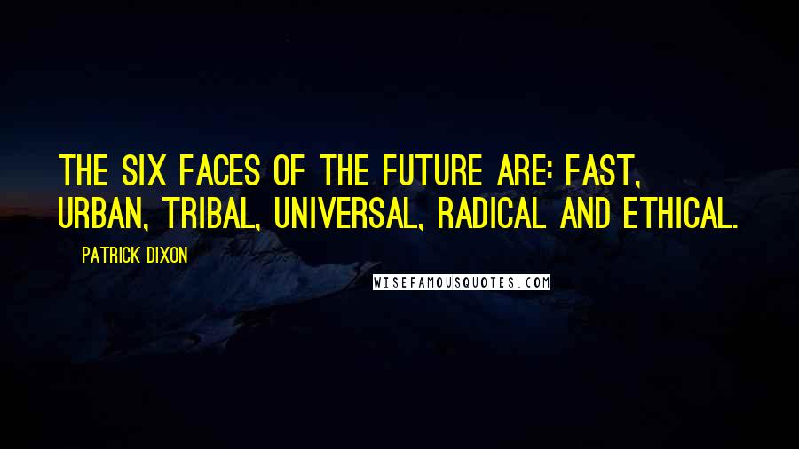 Patrick Dixon Quotes: The Six Faces of the FUTURE are: Fast, Urban, Tribal, Universal, Radical and Ethical.
