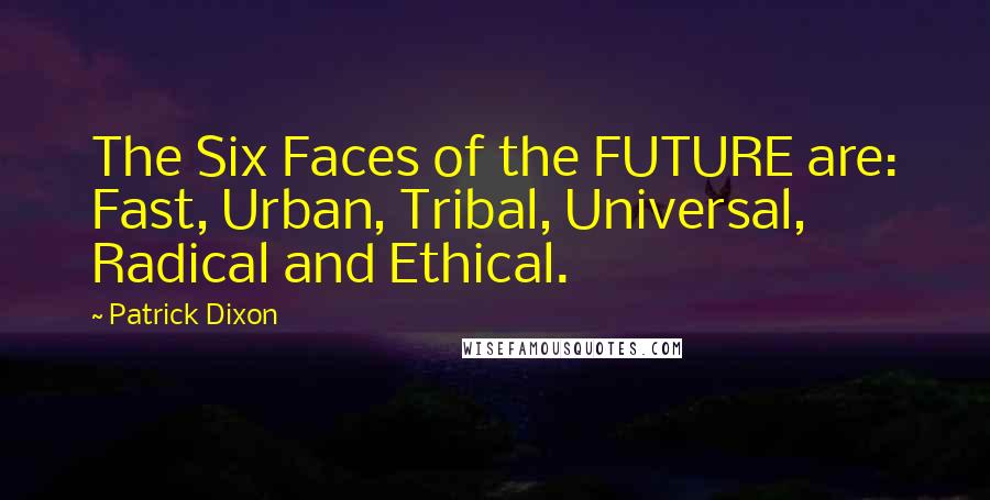 Patrick Dixon Quotes: The Six Faces of the FUTURE are: Fast, Urban, Tribal, Universal, Radical and Ethical.