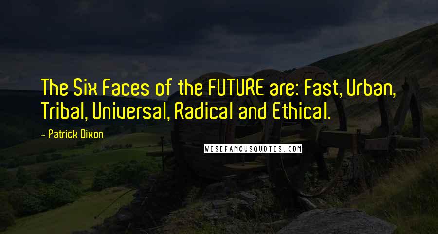 Patrick Dixon Quotes: The Six Faces of the FUTURE are: Fast, Urban, Tribal, Universal, Radical and Ethical.