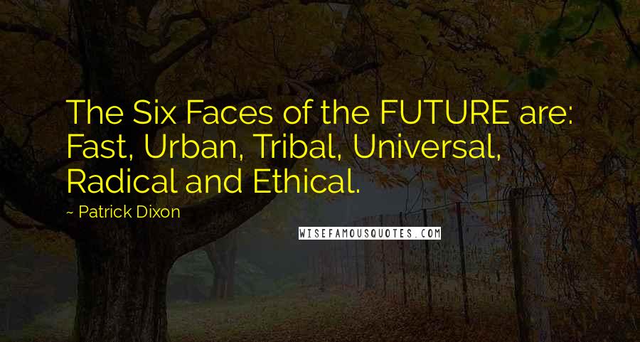 Patrick Dixon Quotes: The Six Faces of the FUTURE are: Fast, Urban, Tribal, Universal, Radical and Ethical.