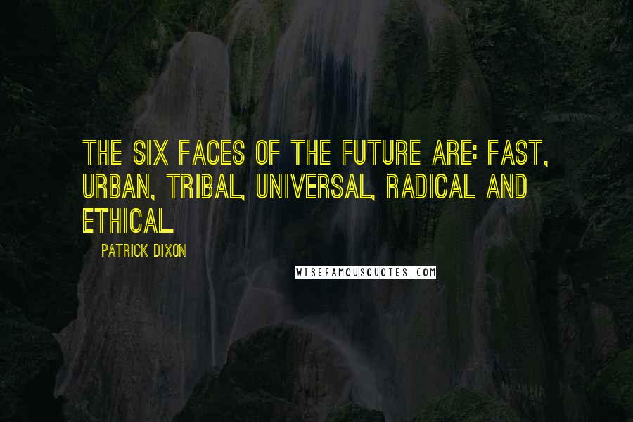 Patrick Dixon Quotes: The Six Faces of the FUTURE are: Fast, Urban, Tribal, Universal, Radical and Ethical.