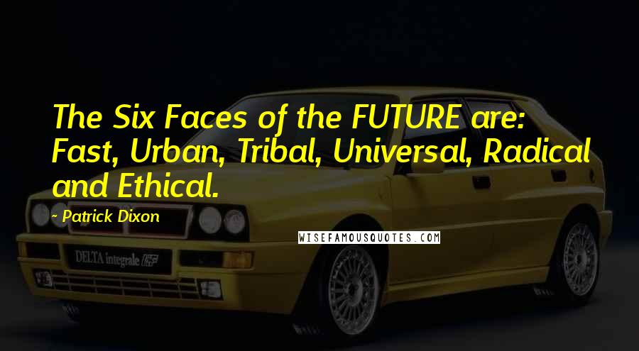 Patrick Dixon Quotes: The Six Faces of the FUTURE are: Fast, Urban, Tribal, Universal, Radical and Ethical.