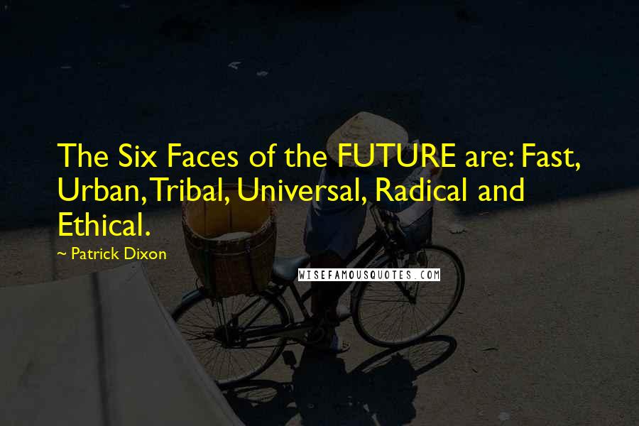 Patrick Dixon Quotes: The Six Faces of the FUTURE are: Fast, Urban, Tribal, Universal, Radical and Ethical.