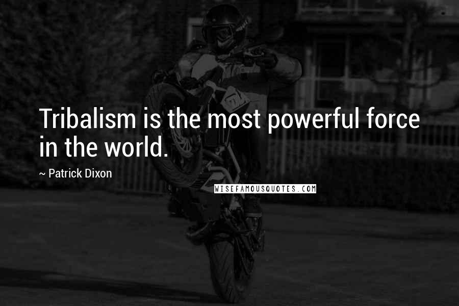 Patrick Dixon Quotes: Tribalism is the most powerful force in the world.