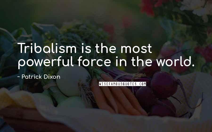 Patrick Dixon Quotes: Tribalism is the most powerful force in the world.