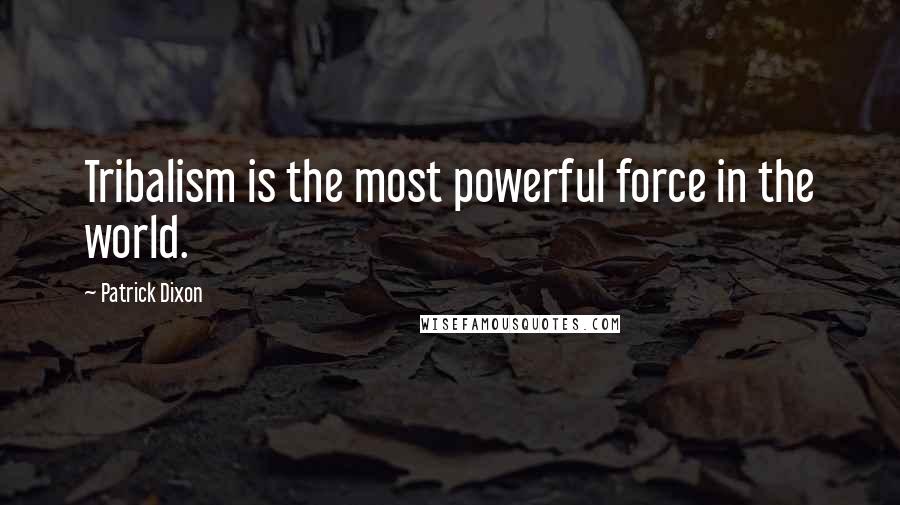 Patrick Dixon Quotes: Tribalism is the most powerful force in the world.