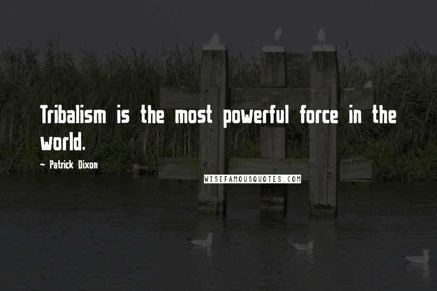 Patrick Dixon Quotes: Tribalism is the most powerful force in the world.