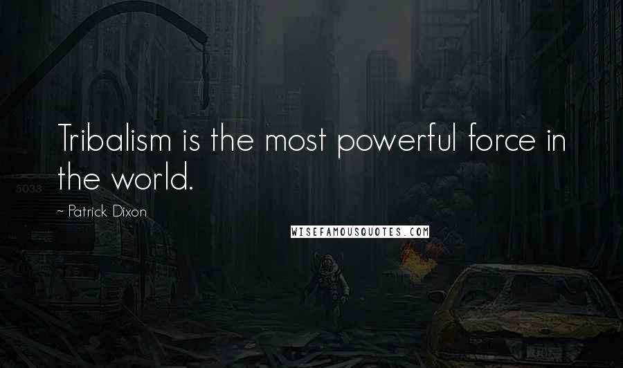 Patrick Dixon Quotes: Tribalism is the most powerful force in the world.