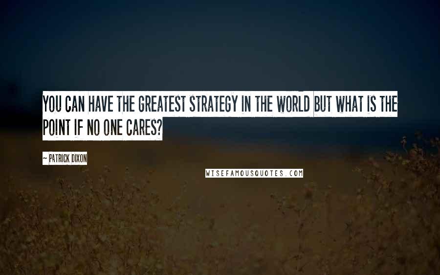 Patrick Dixon Quotes: You can have the greatest strategy in the world but what is the point if no one cares?