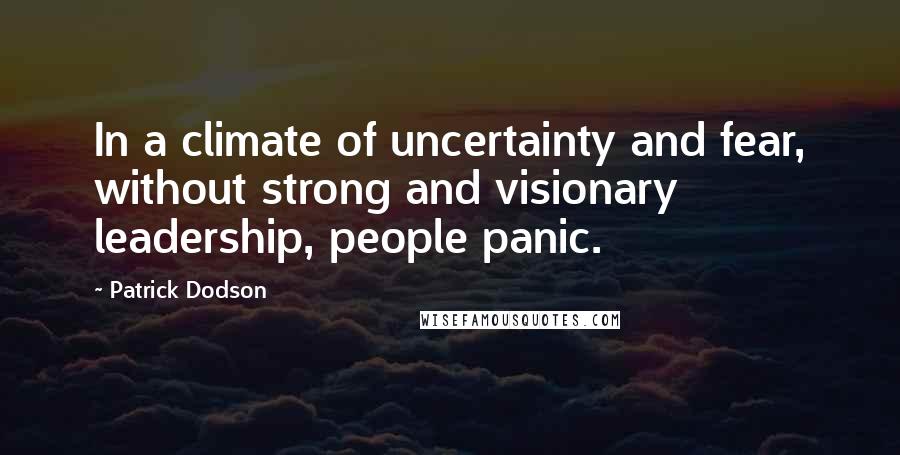 Patrick Dodson Quotes: In a climate of uncertainty and fear, without strong and visionary leadership, people panic.