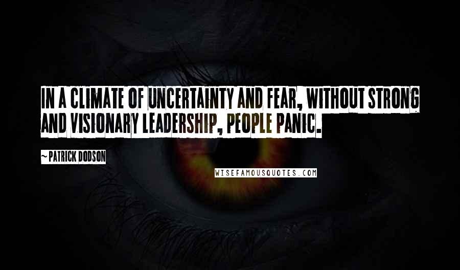 Patrick Dodson Quotes: In a climate of uncertainty and fear, without strong and visionary leadership, people panic.