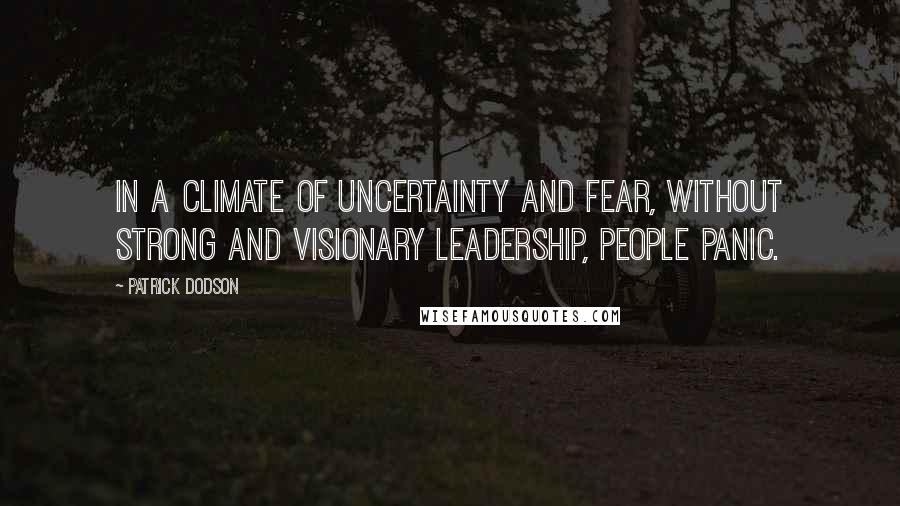 Patrick Dodson Quotes: In a climate of uncertainty and fear, without strong and visionary leadership, people panic.