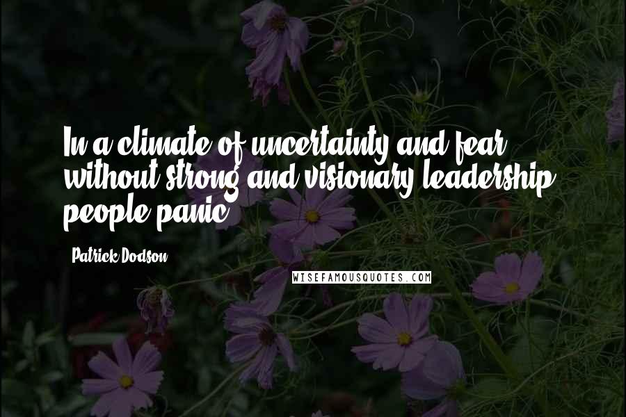 Patrick Dodson Quotes: In a climate of uncertainty and fear, without strong and visionary leadership, people panic.