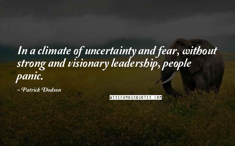 Patrick Dodson Quotes: In a climate of uncertainty and fear, without strong and visionary leadership, people panic.