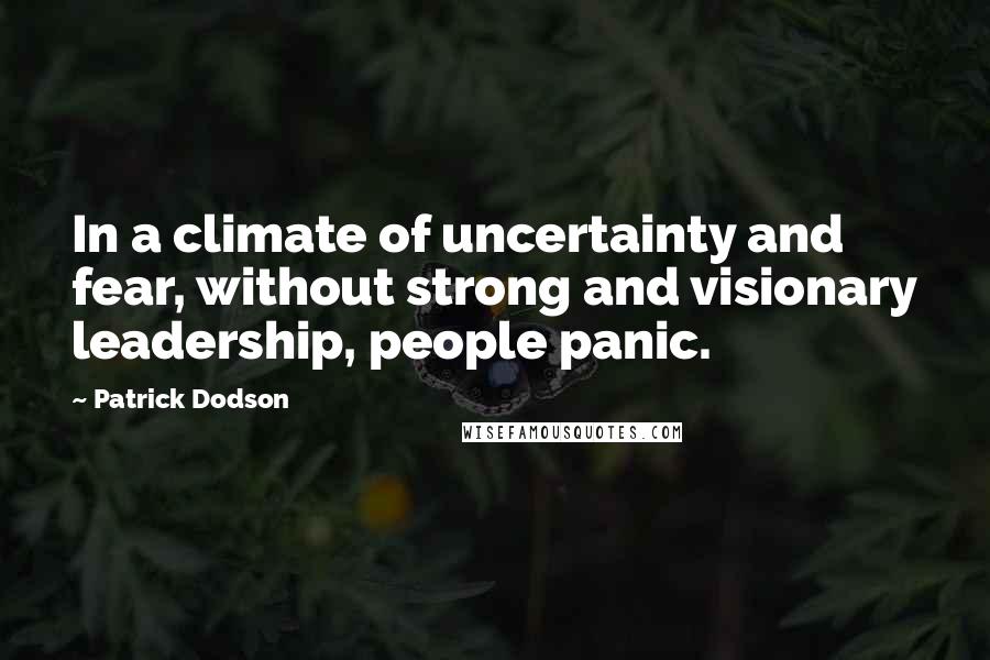 Patrick Dodson Quotes: In a climate of uncertainty and fear, without strong and visionary leadership, people panic.