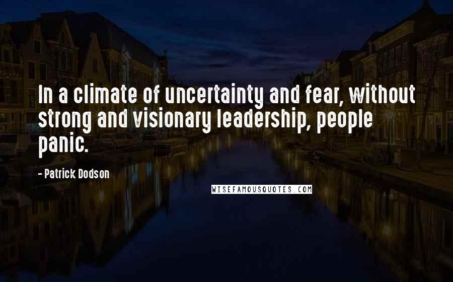 Patrick Dodson Quotes: In a climate of uncertainty and fear, without strong and visionary leadership, people panic.