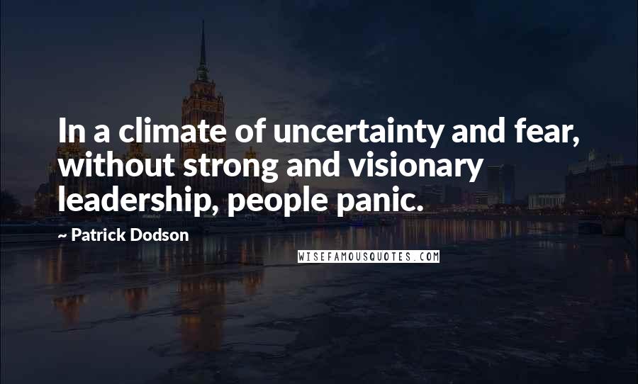 Patrick Dodson Quotes: In a climate of uncertainty and fear, without strong and visionary leadership, people panic.