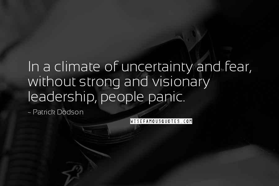 Patrick Dodson Quotes: In a climate of uncertainty and fear, without strong and visionary leadership, people panic.