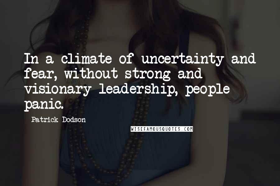 Patrick Dodson Quotes: In a climate of uncertainty and fear, without strong and visionary leadership, people panic.