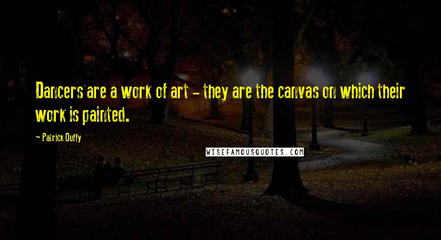 Patrick Duffy Quotes: Dancers are a work of art - they are the canvas on which their work is painted.