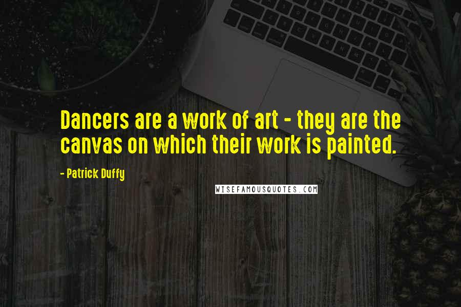 Patrick Duffy Quotes: Dancers are a work of art - they are the canvas on which their work is painted.